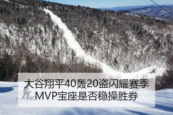 大谷翔平40轰20盗闪耀赛季 MVP宝座是否稳操胜券