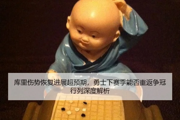 库里伤势恢复进展超预期，勇士下赛季能否重返争冠行列深度解析