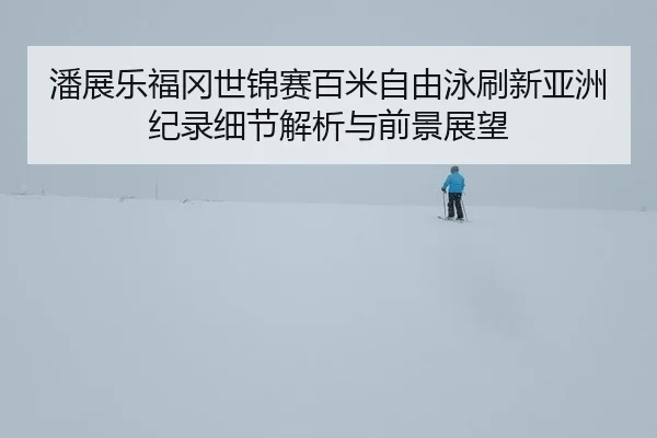 pan-zhan-le-fu-gang-shi-jin-sai-bai-mi-zi-you-yong-shua-xin-ya-zhou-ji-lu-xi-jie-jie-xi-yu-qian-jing-zhan-wang-2-336.jpg
