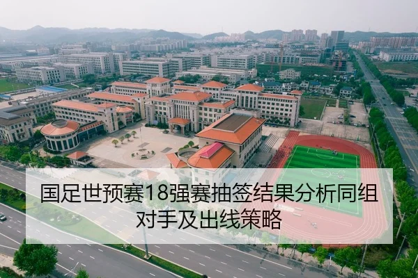 国足世预赛18强赛抽签结果分析同组对手及出线策略
