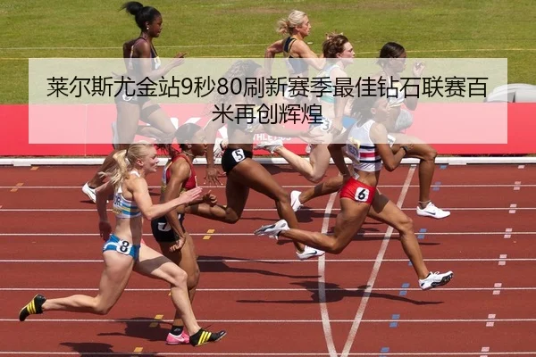 莱尔斯尤金站9秒80刷新赛季最佳钻石联赛百米再创辉煌